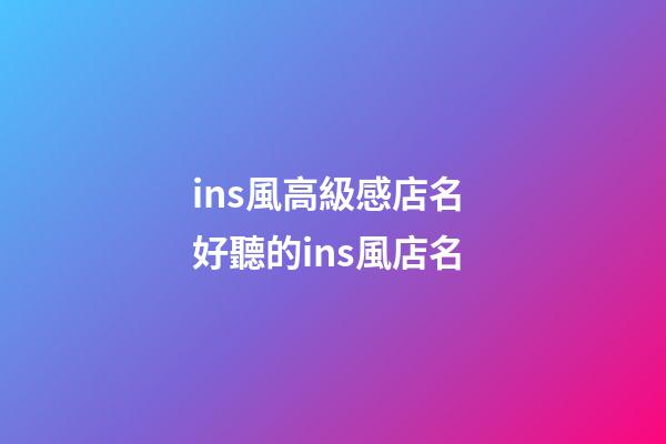 ins風高級感店名 好聽的ins風店名-第1張-店鋪起名-玄機派